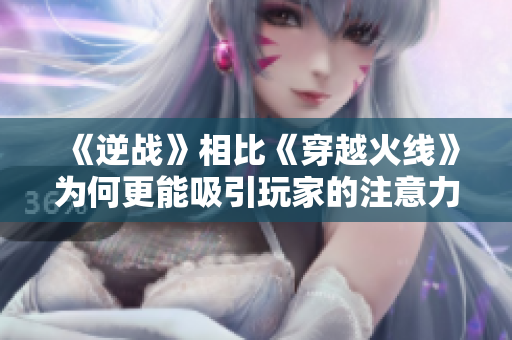 《逆战》相比《穿越火线》为何更能吸引玩家的注意力？