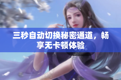 三秒自动切换秘密通道，畅享无卡顿体验