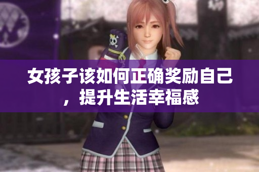 女孩子该如何正确奖励自己，提升生活幸福感