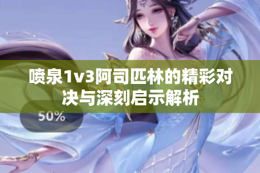 喷泉1v3阿司匹林的精彩对决与深刻启示解析