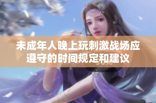 未成年人晚上玩刺激战场应遵守的时间规定和建议