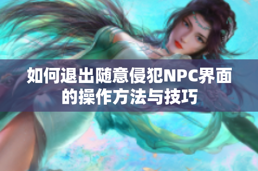如何退出随意侵犯NPC界面的操作方法与技巧