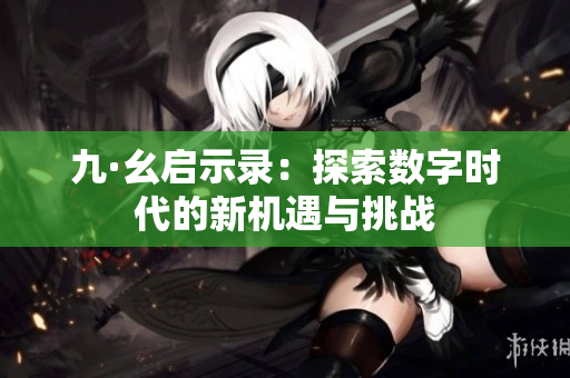 九·幺启示录：探索数字时代的新机遇与挑战