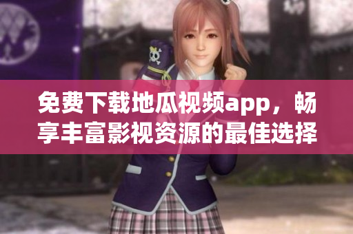 免费下载地瓜视频app，畅享丰富影视资源的最佳选择