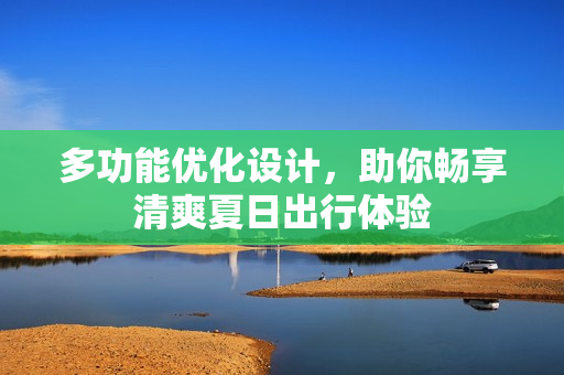 多功能优化设计，助你畅享清爽夏日出行体验