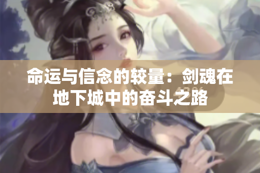 命运与信念的较量：剑魂在地下城中的奋斗之路