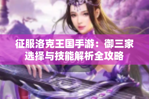 征服洛克王国手游：御三家选择与技能解析全攻略
