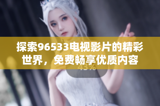 探索96533电视影片的精彩世界，免费畅享优质内容