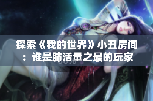 探索《我的世界》小丑房间：谁是肺活量之最的玩家