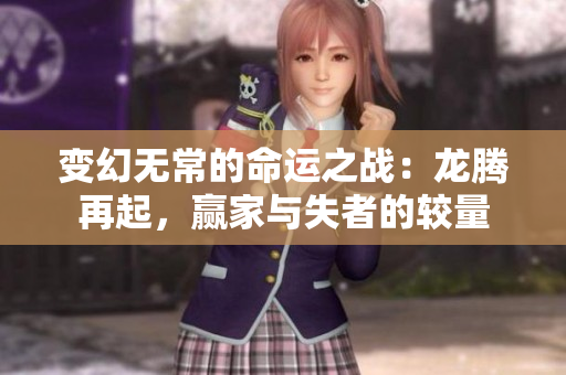变幻无常的命运之战：龙腾再起，赢家与失者的较量