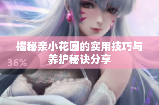 揭秘亲小花园的实用技巧与养护秘诀分享
