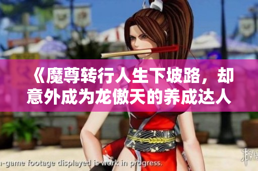 《魔尊转行人生下坡路，却意外成为龙傲天的养成达人》