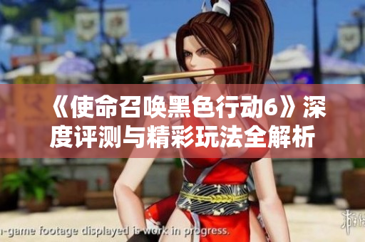 《使命召唤黑色行动6》深度评测与精彩玩法全解析