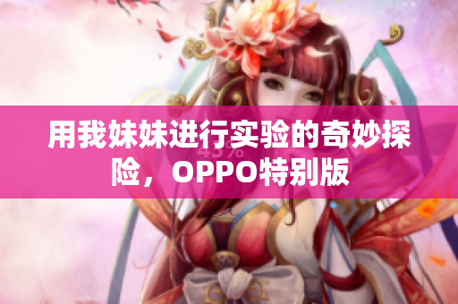 用我妹妹进行实验的奇妙探险，OPPO特别版
