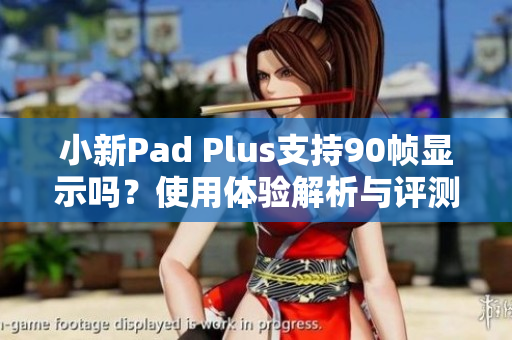 小新Pad Plus支持90帧显示吗？使用体验解析与评测