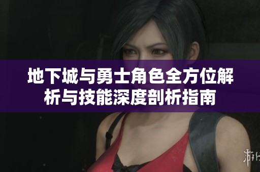 地下城与勇士角色全方位解析与技能深度剖析指南