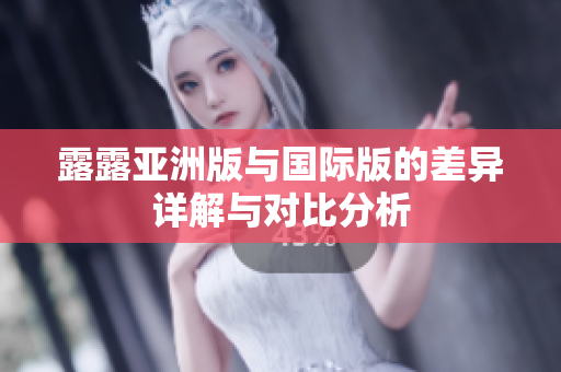 露露亚洲版与国际版的差异详解与对比分析