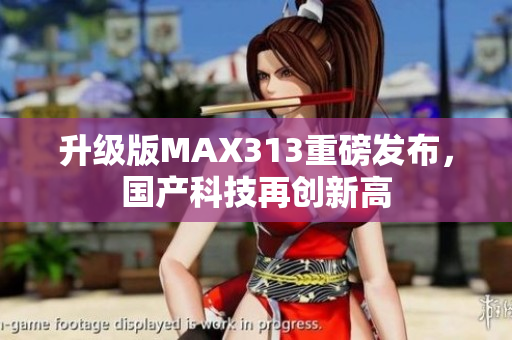升级版MAX313重磅发布，国产科技再创新高