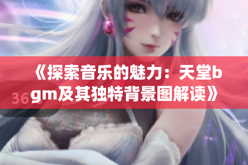《探索音乐的魅力：天堂bgm及其独特背景图解读》