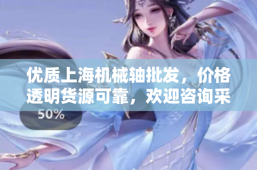 优质上海机械轴批发，价格透明货源可靠，欢迎咨询采购