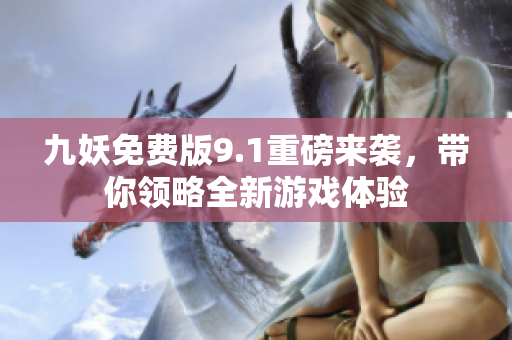 九妖免费版9.1重磅来袭，带你领略全新游戏体验