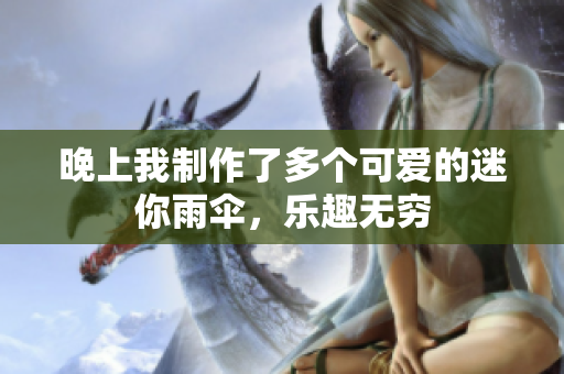 晚上我制作了多个可爱的迷你雨伞，乐趣无穷