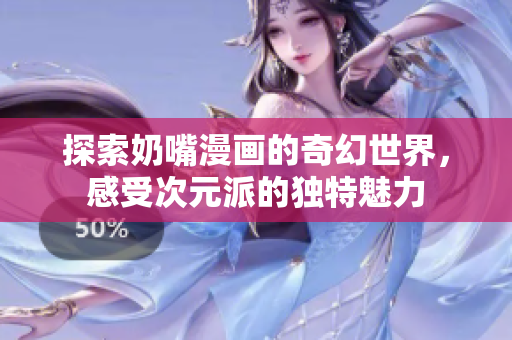 探索奶嘴漫画的奇幻世界，感受次元派的独特魅力