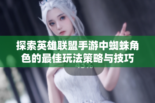 探索英雄联盟手游中蜘蛛角色的最佳玩法策略与技巧