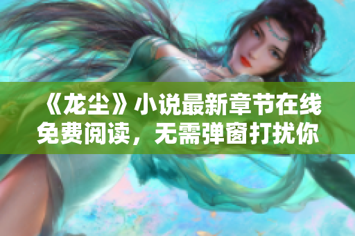 《龙尘》小说最新章节在线免费阅读，无需弹窗打扰你