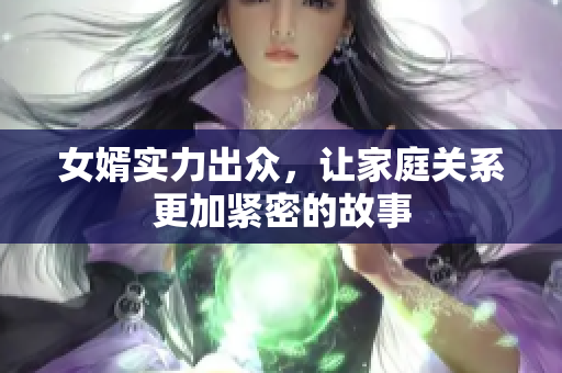 女婿实力出众，让家庭关系更加紧密的故事