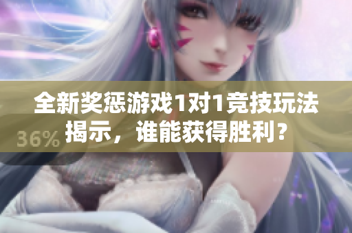 全新奖惩游戏1对1竞技玩法揭示，谁能获得胜利？