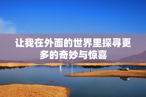 让我在外面的世界里探寻更多的奇妙与惊喜
