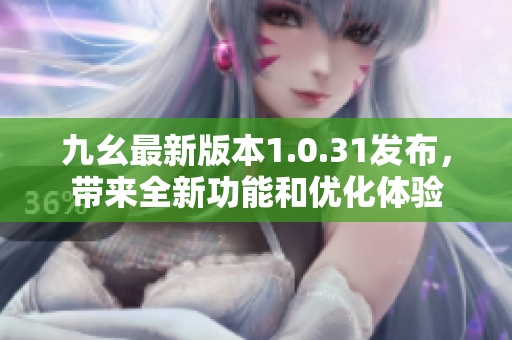 九幺最新版本1.0.31发布，带来全新功能和优化体验