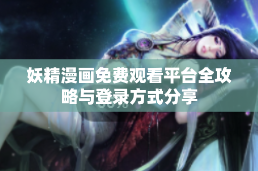 妖精漫画免费观看平台全攻略与登录方式分享
