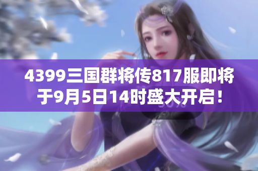 4399三国群将传817服即将于9月5日14时盛大开启！