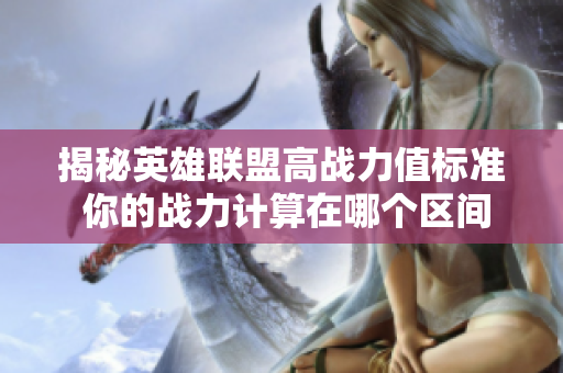 揭秘英雄联盟高战力值标准 你的战力计算在哪个区间