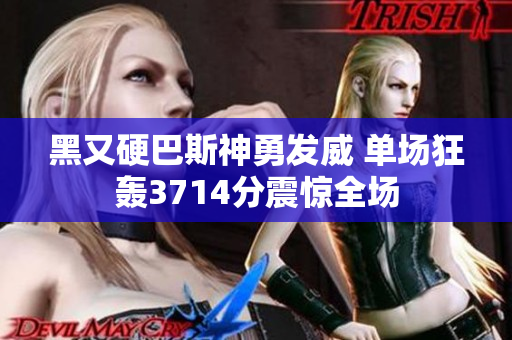 黑又硬巴斯神勇发威 单场狂轰3714分震惊全场