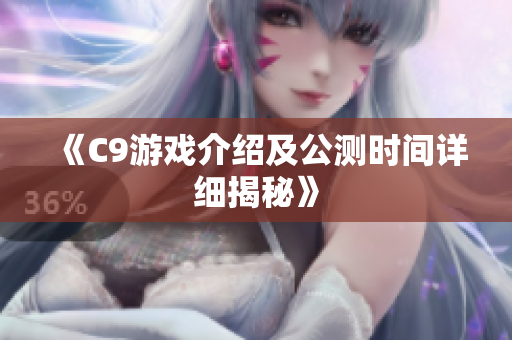 《C9游戏介绍及公测时间详细揭秘》