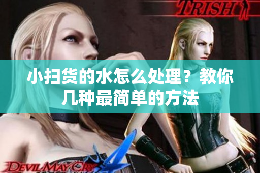 小扫货的水怎么处理？教你几种最简单的方法