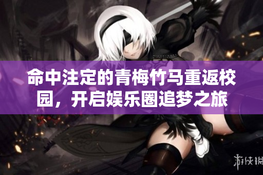 命中注定的青梅竹马重返校园，开启娱乐圈追梦之旅