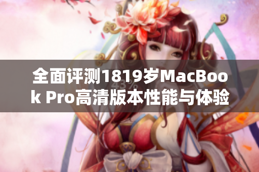 全面评测1819岁MacBook Pro高清版本性能与体验分析