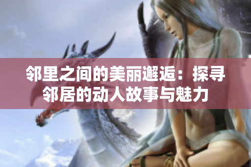邻里之间的美丽邂逅：探寻邻居的动人故事与魅力