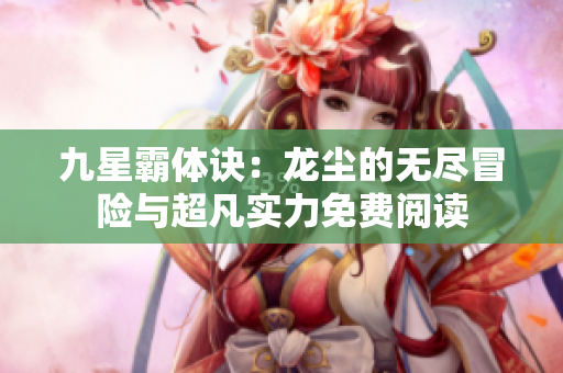 九星霸体诀：龙尘的无尽冒险与超凡实力免费阅读