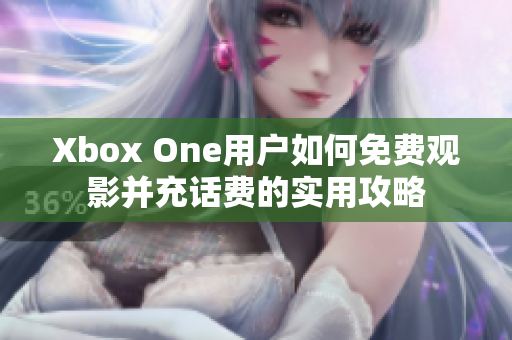 Xbox One用户如何免费观影并充话费的实用攻略