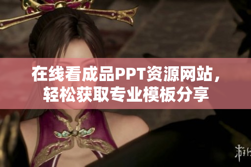 在线看成品PPT资源网站，轻松获取专业模板分享