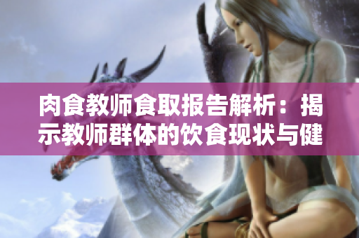 肉食教师食取报告解析：揭示教师群体的饮食现状与健康影响