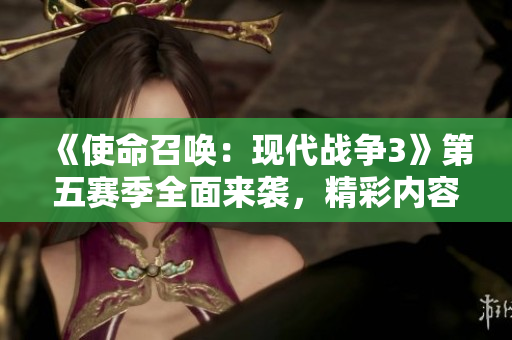 《使命召唤：现代战争3》第五赛季全面来袭，精彩内容提前揭秘！