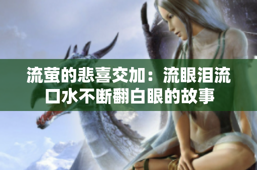 流萤的悲喜交加：流眼泪流口水不断翻白眼的故事