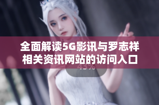 全面解读5G影讯与罗志祥相关资讯网站的访问入口