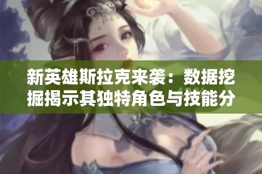 新英雄斯拉克来袭：数据挖掘揭示其独特角色与技能分析